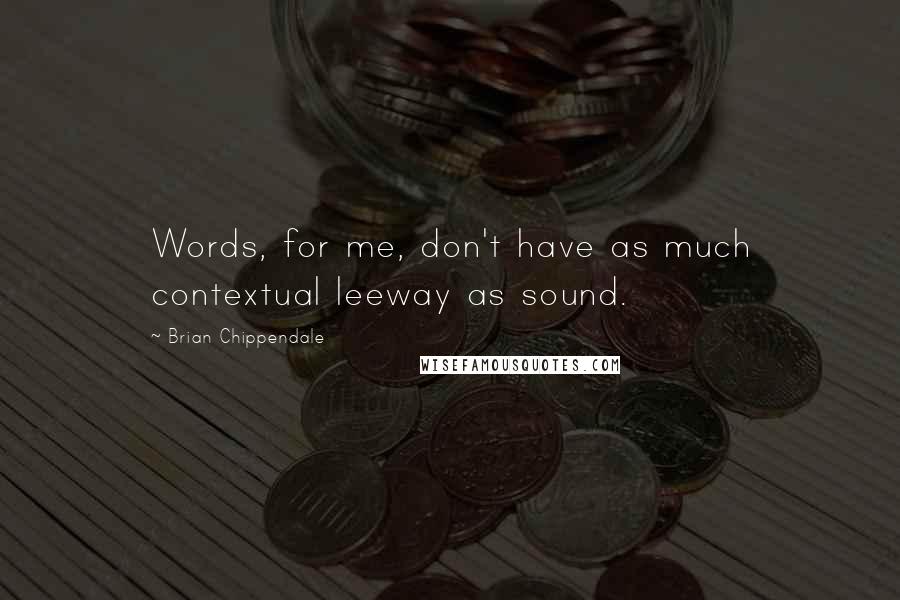 Brian Chippendale Quotes: Words, for me, don't have as much contextual leeway as sound.