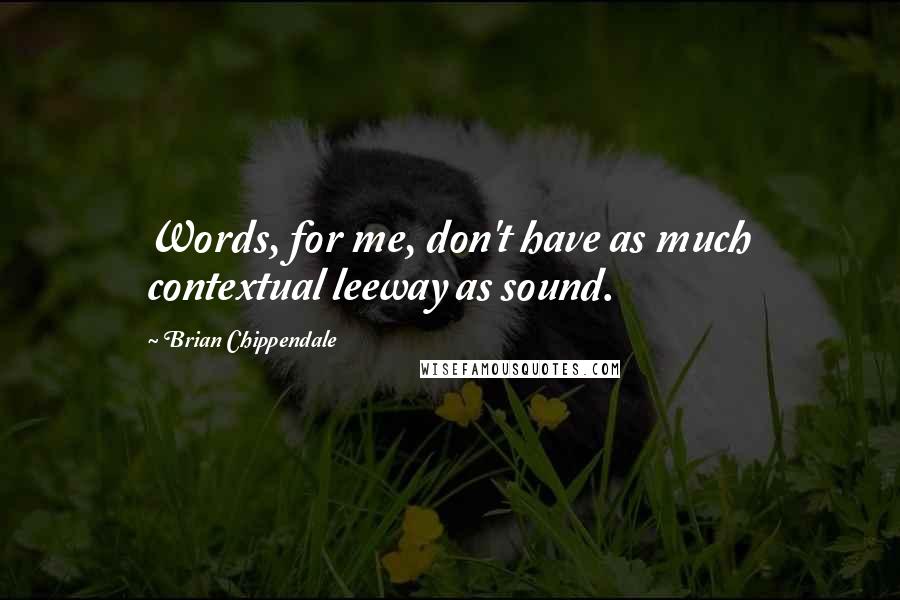 Brian Chippendale Quotes: Words, for me, don't have as much contextual leeway as sound.