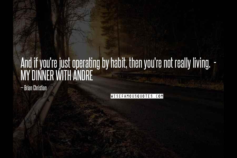 Brian Christian Quotes: And if you're just operating by habit, then you're not really living. - MY DINNER WITH ANDRE