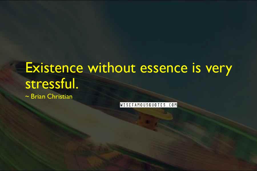 Brian Christian Quotes: Existence without essence is very stressful.
