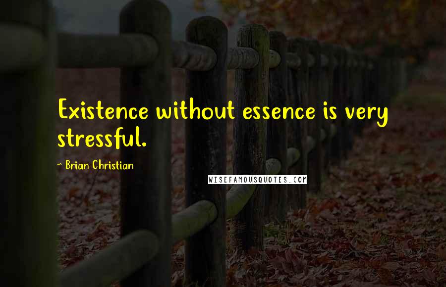 Brian Christian Quotes: Existence without essence is very stressful.