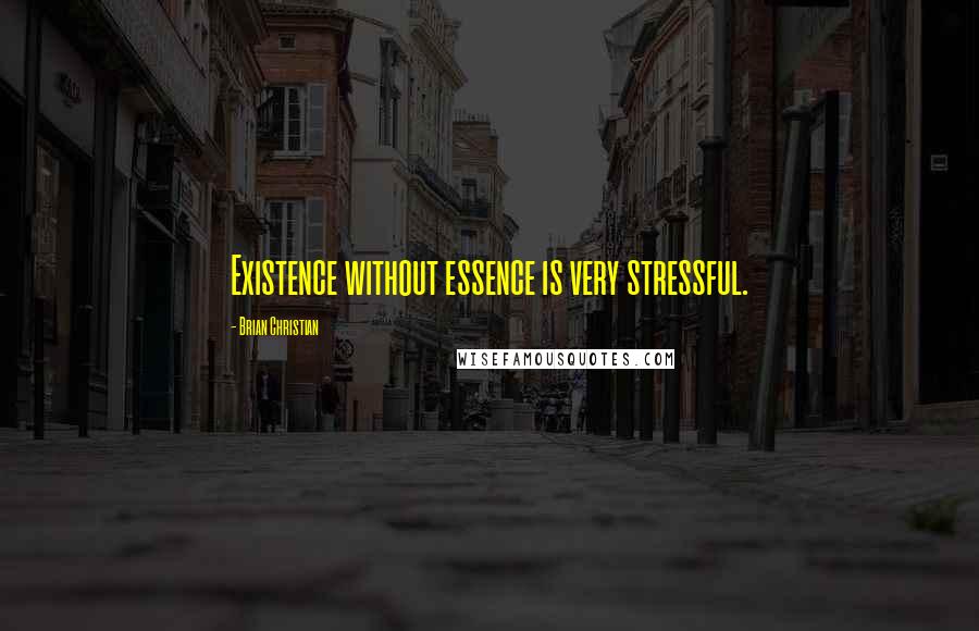Brian Christian Quotes: Existence without essence is very stressful.