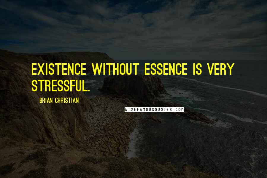 Brian Christian Quotes: Existence without essence is very stressful.