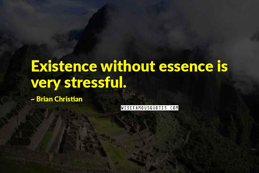 Brian Christian Quotes: Existence without essence is very stressful.