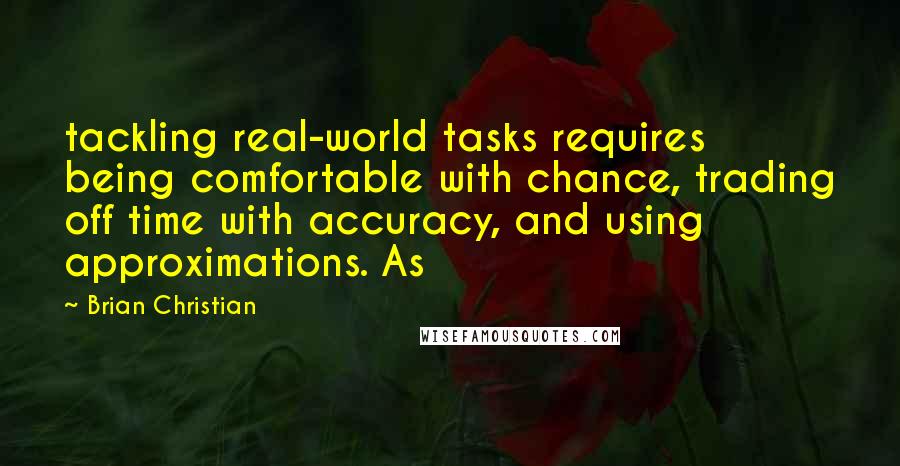 Brian Christian Quotes: tackling real-world tasks requires being comfortable with chance, trading off time with accuracy, and using approximations. As
