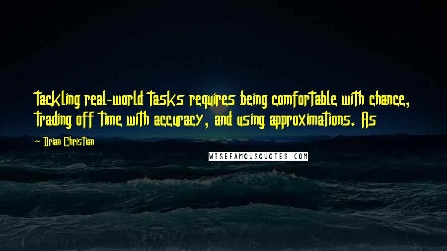 Brian Christian Quotes: tackling real-world tasks requires being comfortable with chance, trading off time with accuracy, and using approximations. As