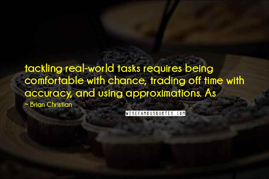 Brian Christian Quotes: tackling real-world tasks requires being comfortable with chance, trading off time with accuracy, and using approximations. As