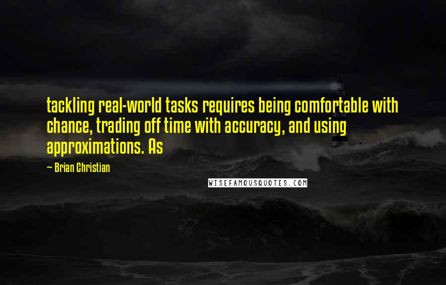 Brian Christian Quotes: tackling real-world tasks requires being comfortable with chance, trading off time with accuracy, and using approximations. As