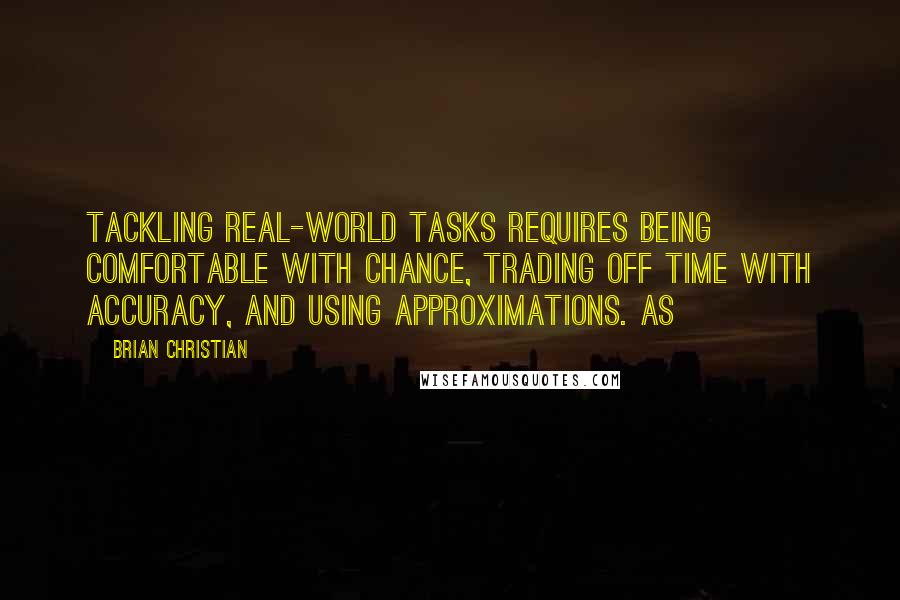 Brian Christian Quotes: tackling real-world tasks requires being comfortable with chance, trading off time with accuracy, and using approximations. As