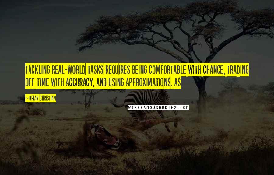 Brian Christian Quotes: tackling real-world tasks requires being comfortable with chance, trading off time with accuracy, and using approximations. As