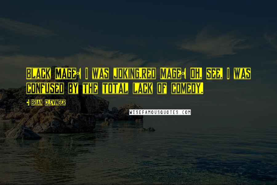 Brian Clevinger Quotes: Black Mage: I was joking.Red Mage: OH. See, I was confused by the total lack of comedy.