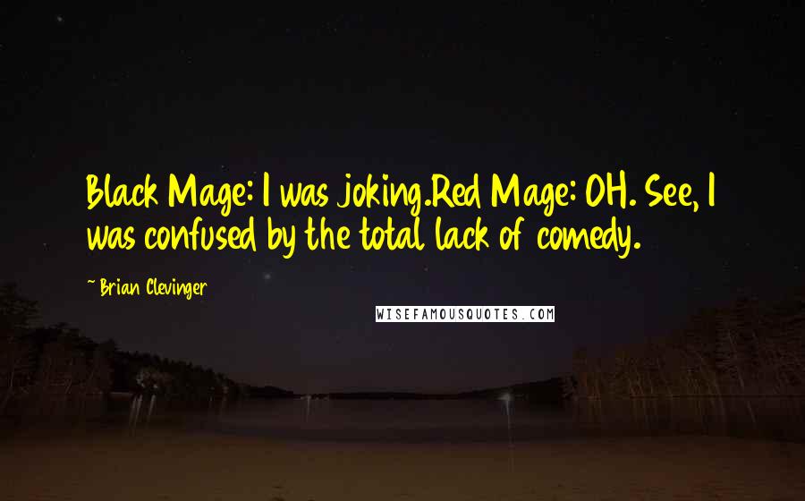 Brian Clevinger Quotes: Black Mage: I was joking.Red Mage: OH. See, I was confused by the total lack of comedy.