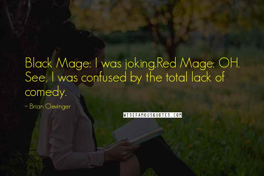 Brian Clevinger Quotes: Black Mage: I was joking.Red Mage: OH. See, I was confused by the total lack of comedy.