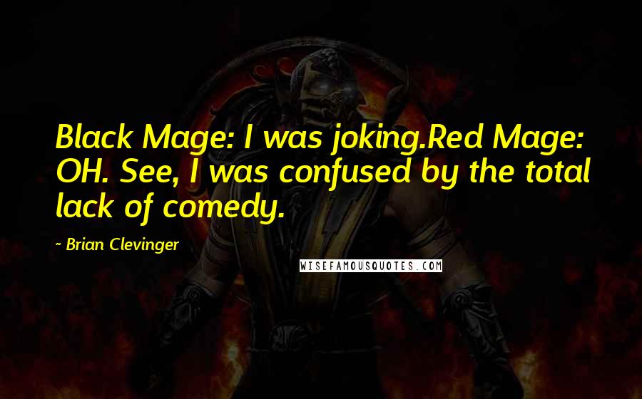 Brian Clevinger Quotes: Black Mage: I was joking.Red Mage: OH. See, I was confused by the total lack of comedy.