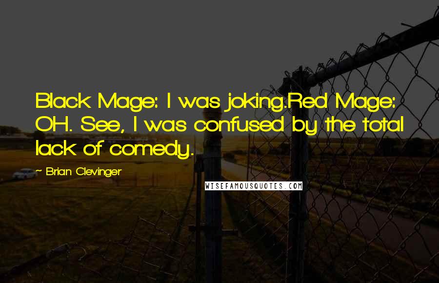 Brian Clevinger Quotes: Black Mage: I was joking.Red Mage: OH. See, I was confused by the total lack of comedy.