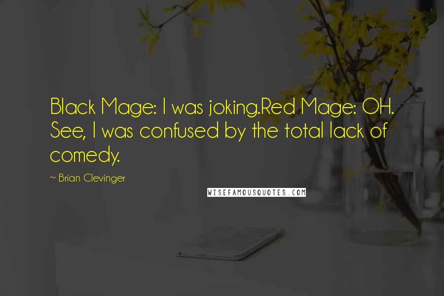 Brian Clevinger Quotes: Black Mage: I was joking.Red Mage: OH. See, I was confused by the total lack of comedy.