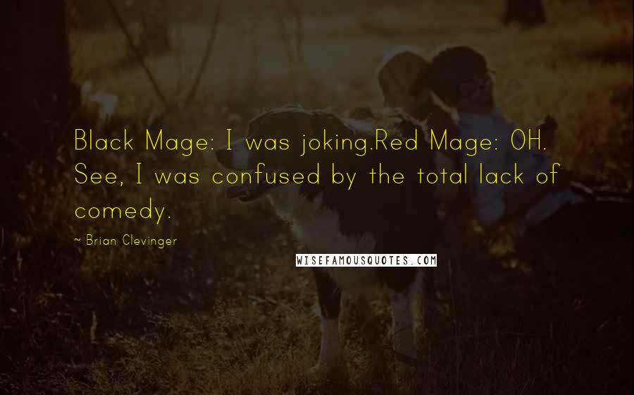 Brian Clevinger Quotes: Black Mage: I was joking.Red Mage: OH. See, I was confused by the total lack of comedy.