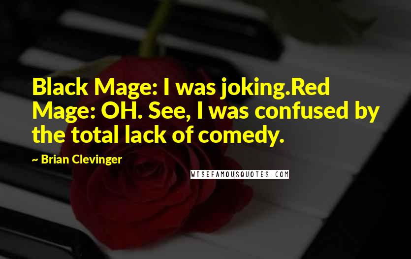 Brian Clevinger Quotes: Black Mage: I was joking.Red Mage: OH. See, I was confused by the total lack of comedy.