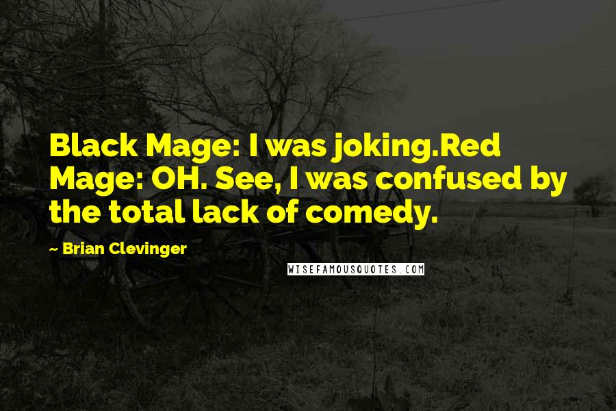 Brian Clevinger Quotes: Black Mage: I was joking.Red Mage: OH. See, I was confused by the total lack of comedy.