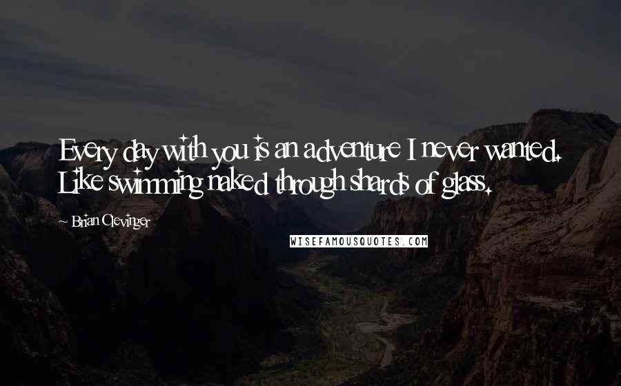 Brian Clevinger Quotes: Every day with you is an adventure I never wanted. Like swimming naked through shards of glass.