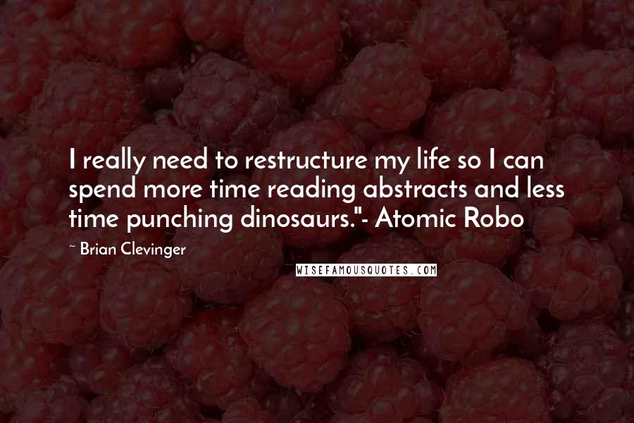 Brian Clevinger Quotes: I really need to restructure my life so I can spend more time reading abstracts and less time punching dinosaurs."- Atomic Robo