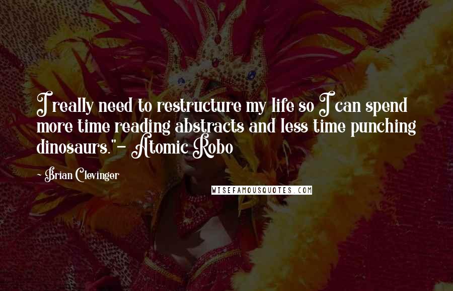 Brian Clevinger Quotes: I really need to restructure my life so I can spend more time reading abstracts and less time punching dinosaurs."- Atomic Robo
