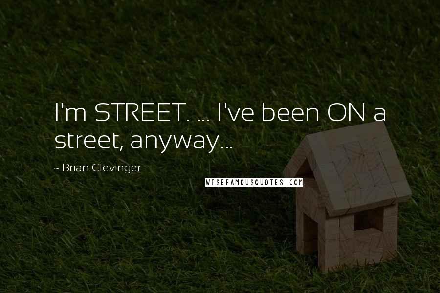 Brian Clevinger Quotes: I'm STREET. ... I've been ON a street, anyway...