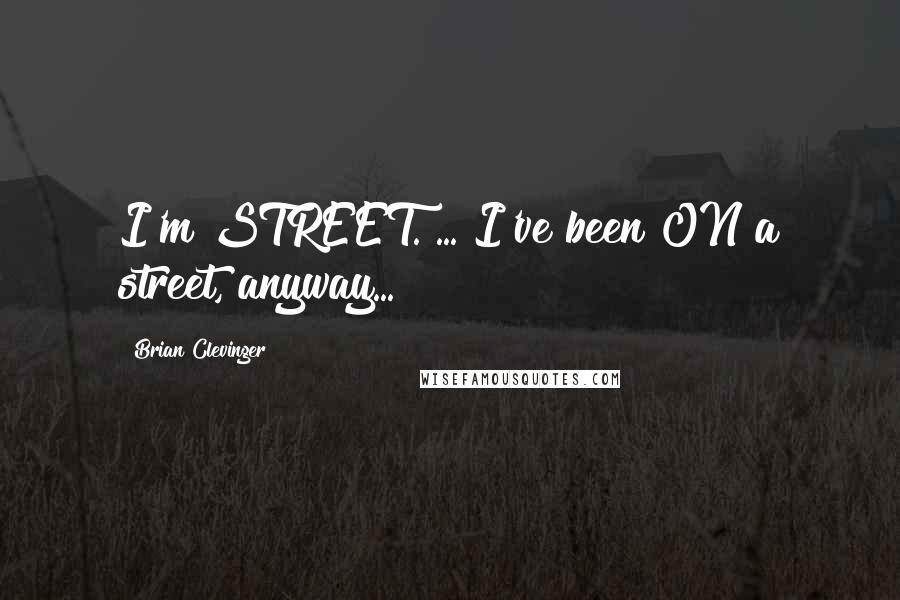 Brian Clevinger Quotes: I'm STREET. ... I've been ON a street, anyway...