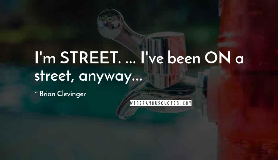 Brian Clevinger Quotes: I'm STREET. ... I've been ON a street, anyway...