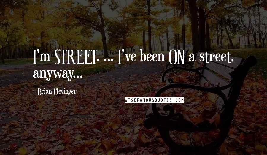 Brian Clevinger Quotes: I'm STREET. ... I've been ON a street, anyway...