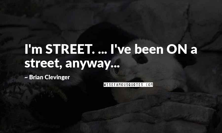 Brian Clevinger Quotes: I'm STREET. ... I've been ON a street, anyway...