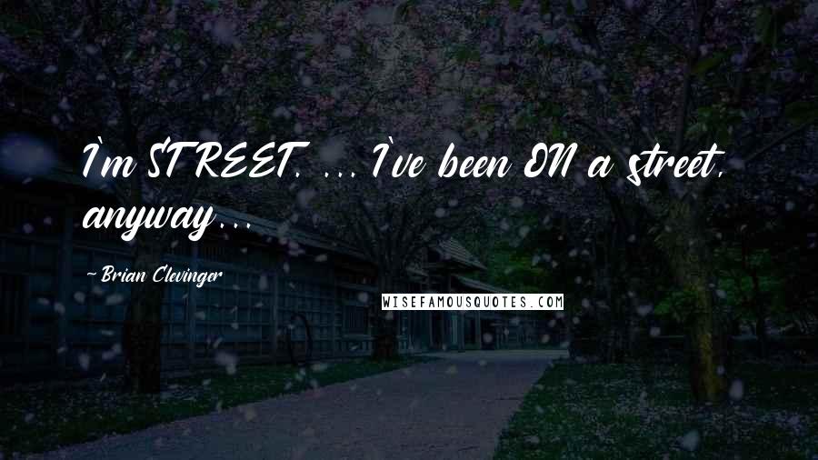 Brian Clevinger Quotes: I'm STREET. ... I've been ON a street, anyway...
