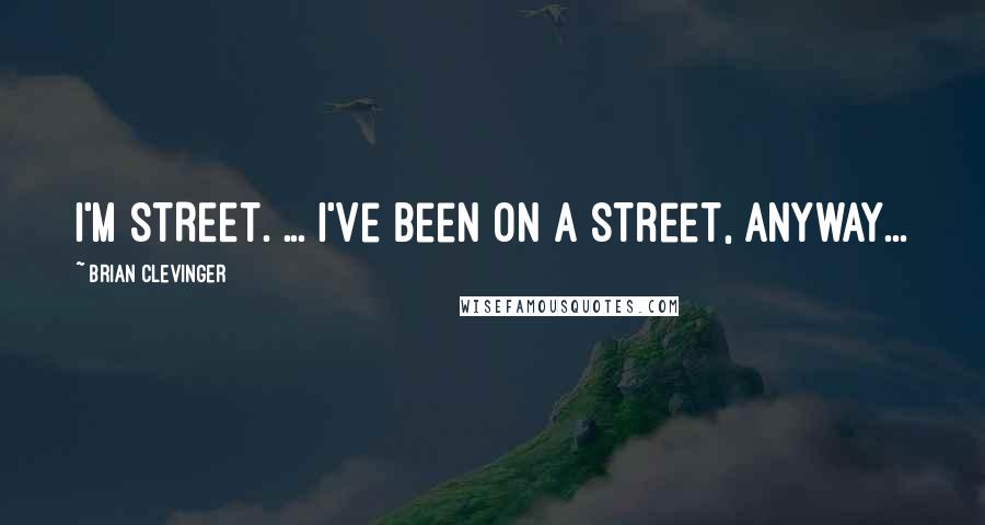 Brian Clevinger Quotes: I'm STREET. ... I've been ON a street, anyway...