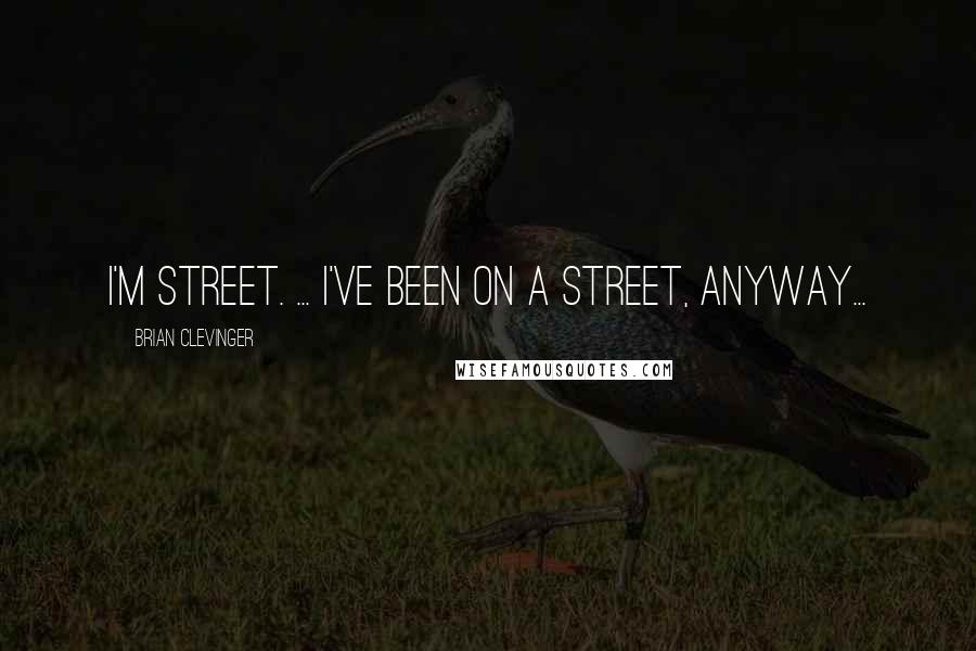 Brian Clevinger Quotes: I'm STREET. ... I've been ON a street, anyway...