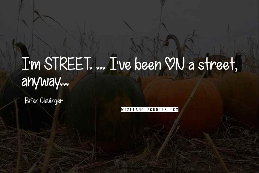 Brian Clevinger Quotes: I'm STREET. ... I've been ON a street, anyway...