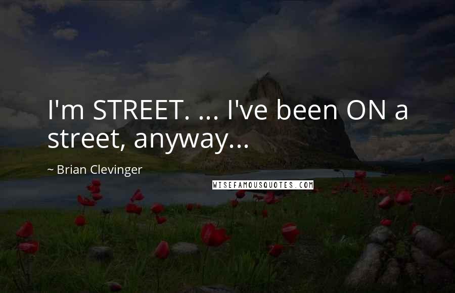 Brian Clevinger Quotes: I'm STREET. ... I've been ON a street, anyway...