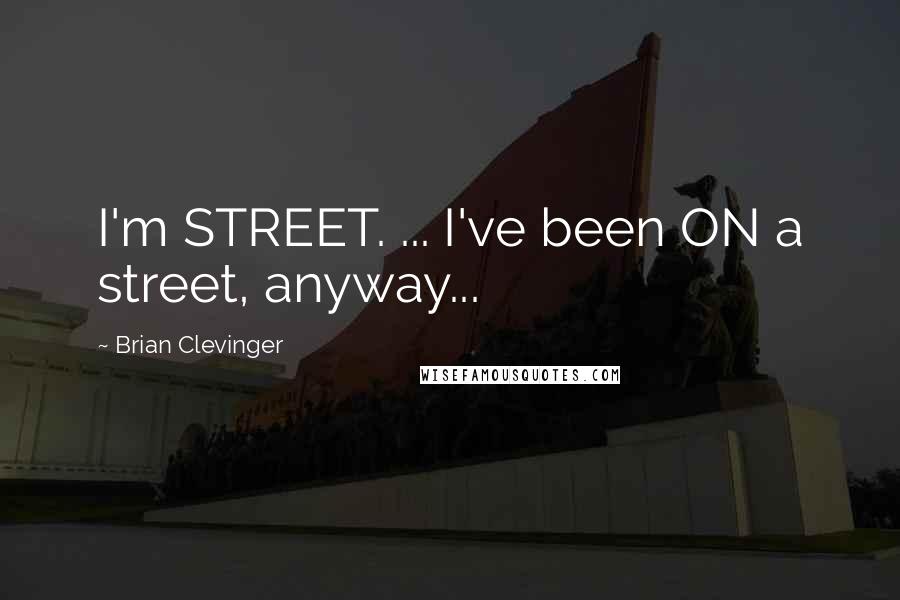 Brian Clevinger Quotes: I'm STREET. ... I've been ON a street, anyway...