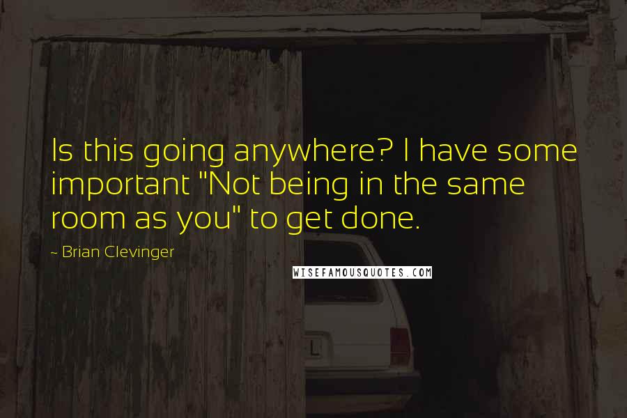 Brian Clevinger Quotes: Is this going anywhere? I have some important "Not being in the same room as you" to get done.