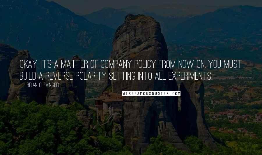 Brian Clevinger Quotes: Okay, it's a matter of company policy from now on. You must build a reverse polarity setting into all experiments.