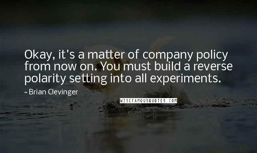 Brian Clevinger Quotes: Okay, it's a matter of company policy from now on. You must build a reverse polarity setting into all experiments.