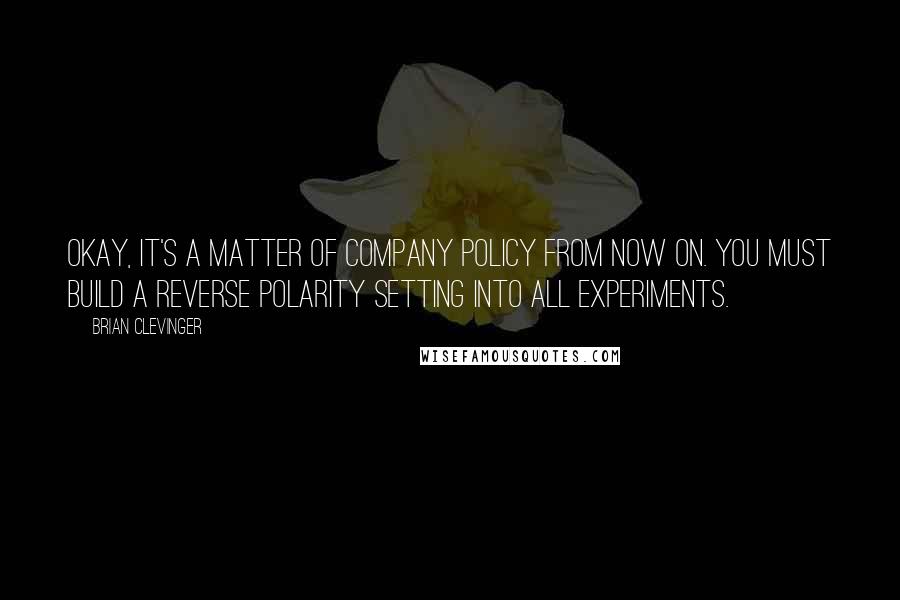 Brian Clevinger Quotes: Okay, it's a matter of company policy from now on. You must build a reverse polarity setting into all experiments.