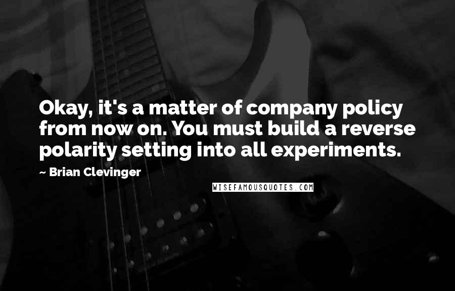 Brian Clevinger Quotes: Okay, it's a matter of company policy from now on. You must build a reverse polarity setting into all experiments.