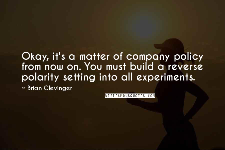 Brian Clevinger Quotes: Okay, it's a matter of company policy from now on. You must build a reverse polarity setting into all experiments.