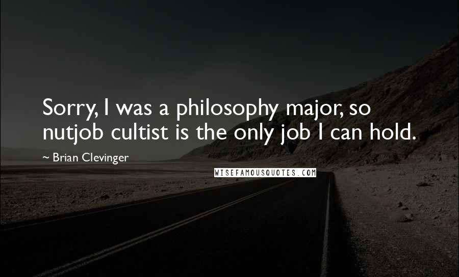 Brian Clevinger Quotes: Sorry, I was a philosophy major, so nutjob cultist is the only job I can hold.