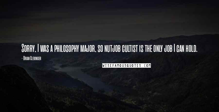 Brian Clevinger Quotes: Sorry, I was a philosophy major, so nutjob cultist is the only job I can hold.