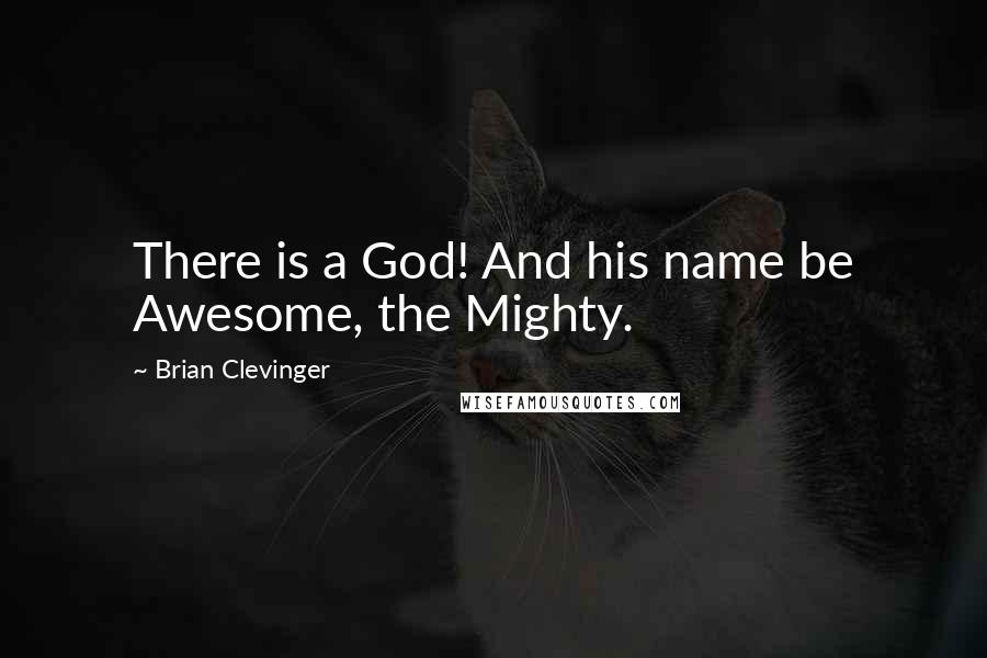 Brian Clevinger Quotes: There is a God! And his name be Awesome, the Mighty.