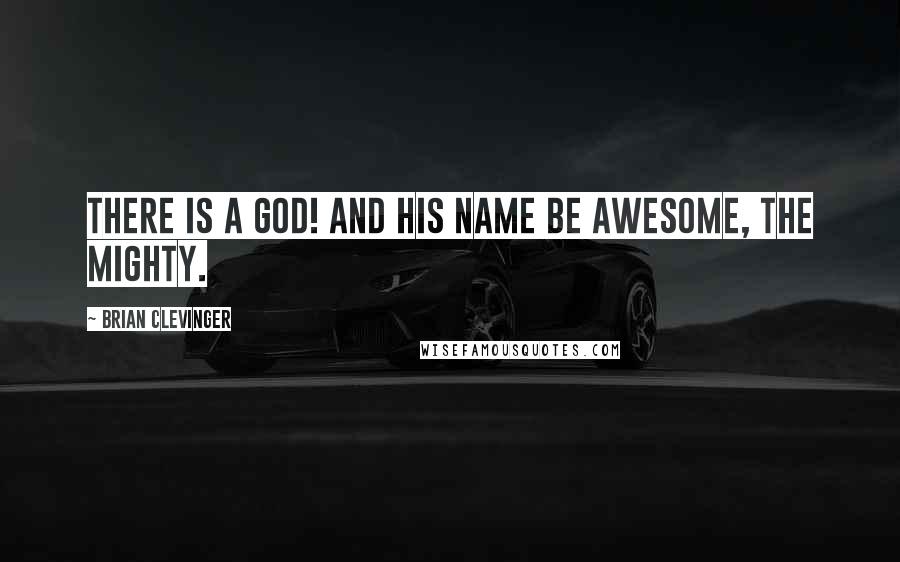Brian Clevinger Quotes: There is a God! And his name be Awesome, the Mighty.