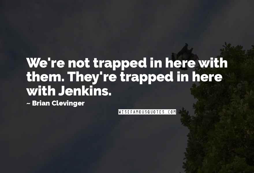 Brian Clevinger Quotes: We're not trapped in here with them. They're trapped in here with Jenkins.