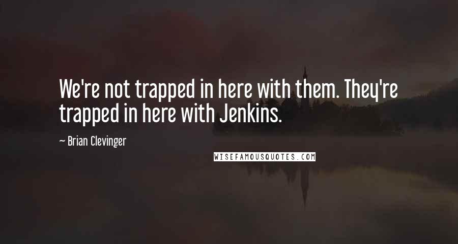 Brian Clevinger Quotes: We're not trapped in here with them. They're trapped in here with Jenkins.