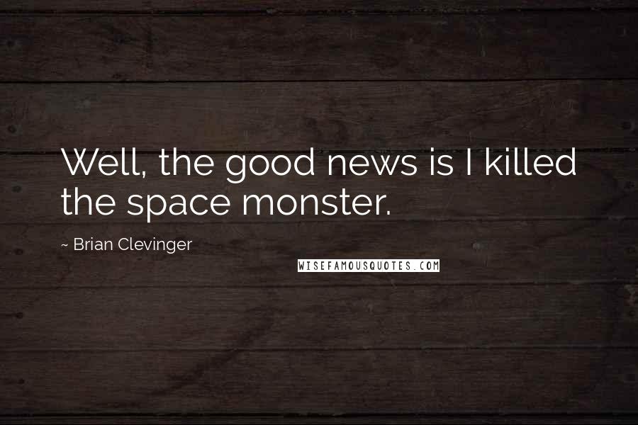 Brian Clevinger Quotes: Well, the good news is I killed the space monster.
